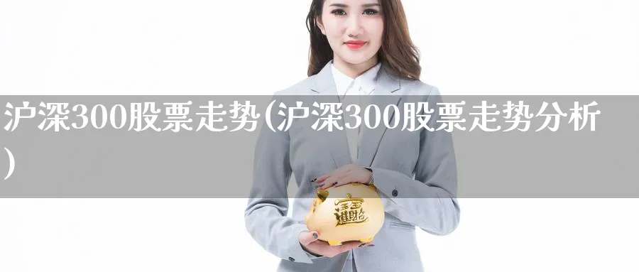 沪深300股票走势(沪深300股票走势分析)_https://www.xmhbzsgs.com_期货品种_第1张