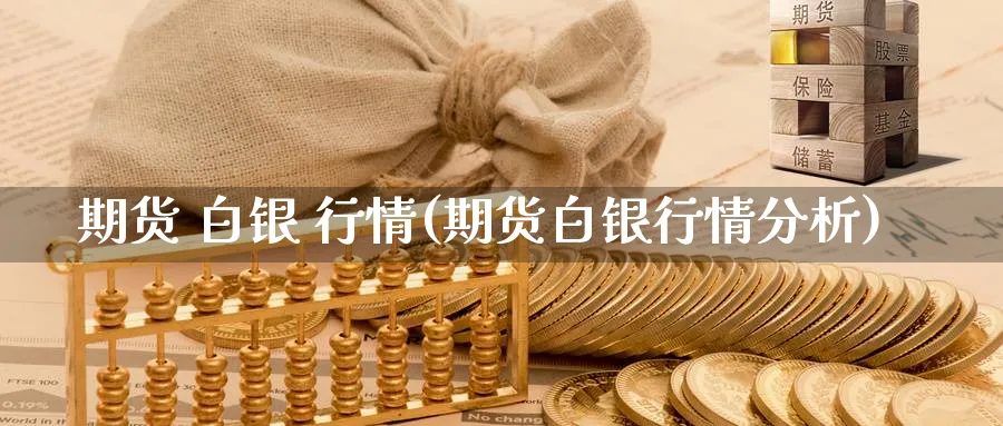 期货 白银 行情(期货白银行情分析)_https://www.xmhbzsgs.com_原油期货_第1张