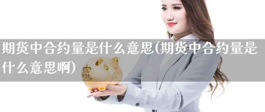 期货中合约量是什么意思(期货中合约量是什么意思啊)_https://www.xmhbzsgs.com_期货直播_第1张