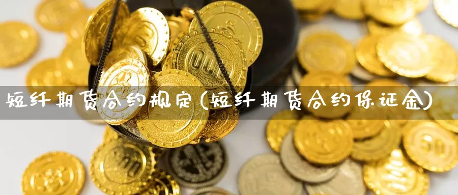 短纤期货合约规定(短纤期货合约保证金)_https://www.xmhbzsgs.com_原油期货_第1张