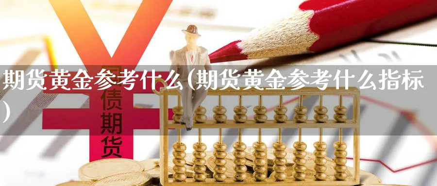 期货黄金参考什么(期货黄金参考什么指标)_https://www.xmhbzsgs.com_期货直播_第1张