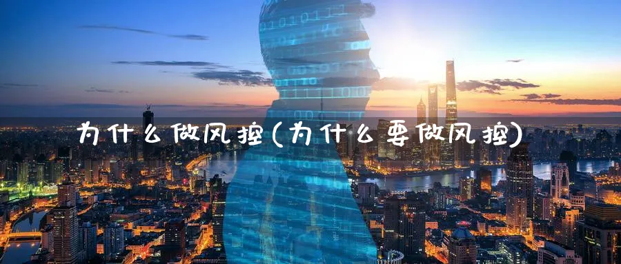 为什么做风控(为什么要做风控)_https://www.xmhbzsgs.com_期货直播_第1张