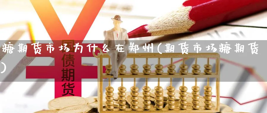 糖期货市场为什么在郑州(期货市场糖期货)_https://www.xmhbzsgs.com_理财百科_第1张