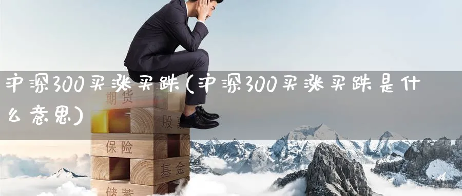 沪深300买涨买跌(沪深300买涨买跌是什么意思)_https://www.xmhbzsgs.com_期货分析_第1张