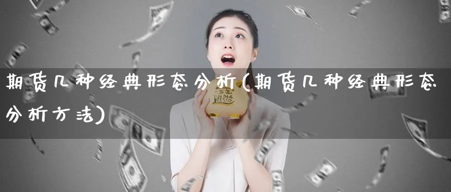 期货几种经典形态分析(期货几种经典形态分析方法)_https://www.xmhbzsgs.com_期货品种_第1张