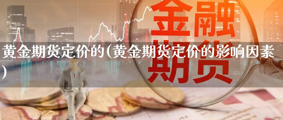 黄金期货定价的(黄金期货定价的影响因素)_https://www.xmhbzsgs.com_理财百科_第1张