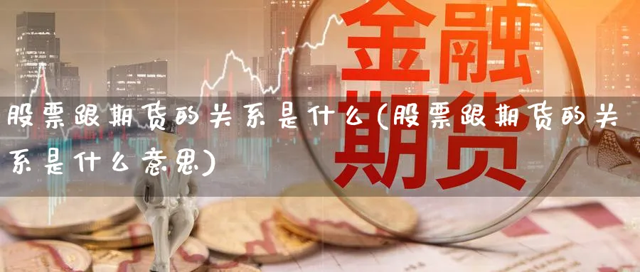 股票跟期货的关系是什么(股票跟期货的关系是什么意思)_https://www.xmhbzsgs.com_期货分析_第1张