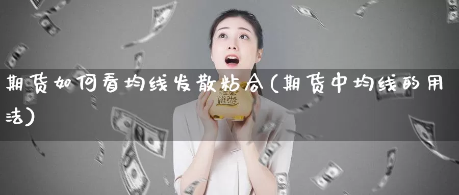 期货如何看均线发散粘合(期货中均线的用法)_https://www.xmhbzsgs.com_内盘期货_第1张