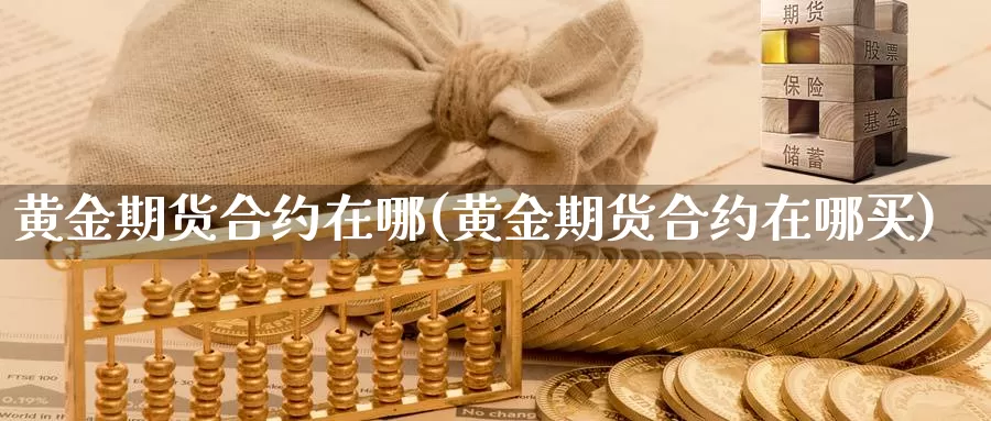 黄金期货合约在哪(黄金期货合约在哪买)_https://www.xmhbzsgs.com_期货入门_第1张