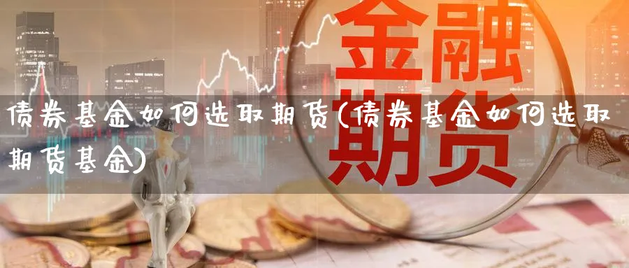 债券基金如何选取期货(债券基金如何选取期货基金)_https://www.xmhbzsgs.com_纳指期货_第1张