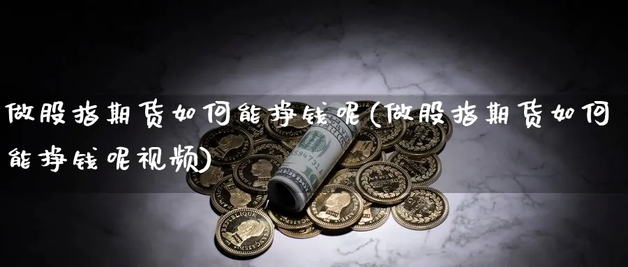 做股指期货如何能挣钱呢(做股指期货如何能挣钱呢视频)_https://www.xmhbzsgs.com_期货分析_第1张