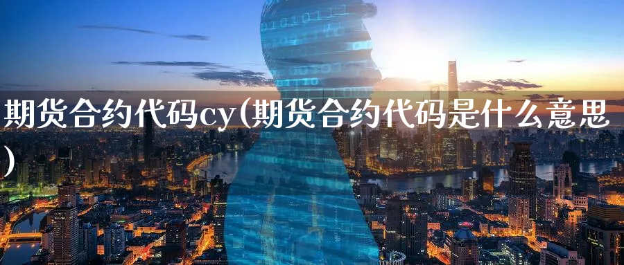 期货合约代码cy(期货合约代码是什么意思)_https://www.xmhbzsgs.com_期货入门_第1张