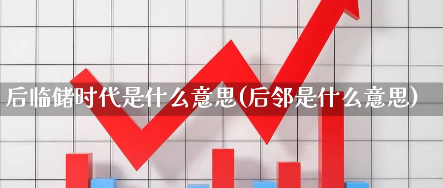 后临储时代是什么意思(后邻是什么意思)_https://www.xmhbzsgs.com_期货分析_第1张