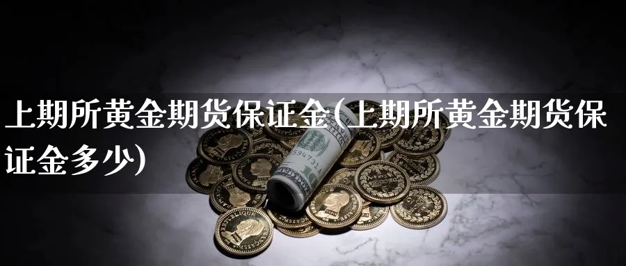 上期所黄金期货保证金(上期所黄金期货保证金多少)_https://www.xmhbzsgs.com_理财百科_第1张