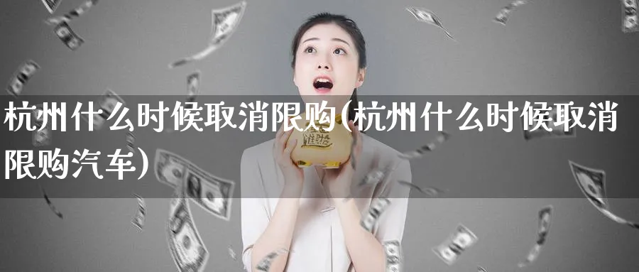 杭州什么时候取消限购(杭州什么时候取消限购汽车)_https://www.xmhbzsgs.com_内盘期货_第1张