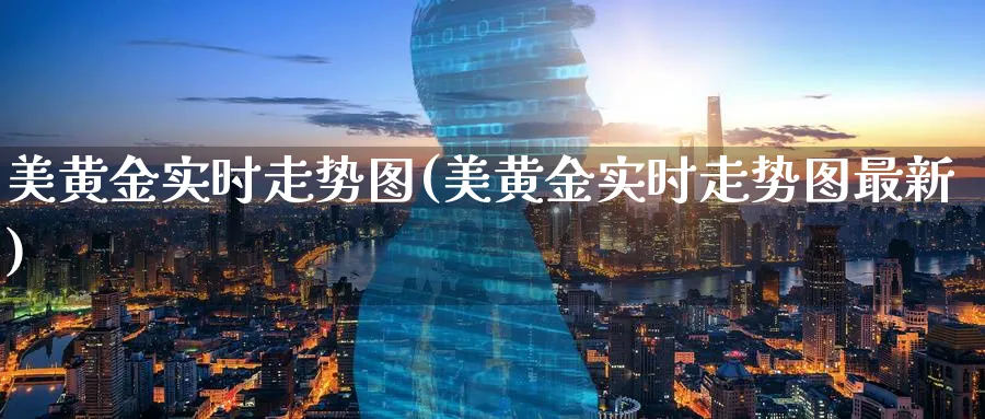 美黄金实时走势图(美黄金实时走势图最新)_https://www.xmhbzsgs.com_纳指期货_第1张