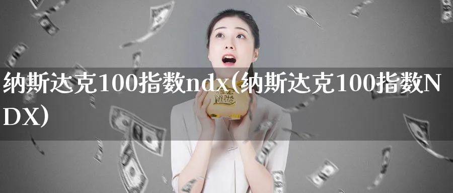 纳斯达克100指数ndx(纳斯达克100指数NDX)_https://www.xmhbzsgs.com_纳指期货_第1张