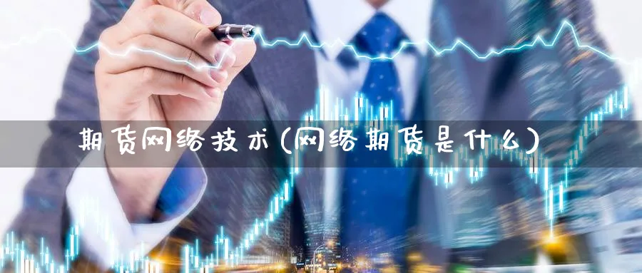 期货网络技术(网络期货是什么)_https://www.xmhbzsgs.com_期货分析_第1张