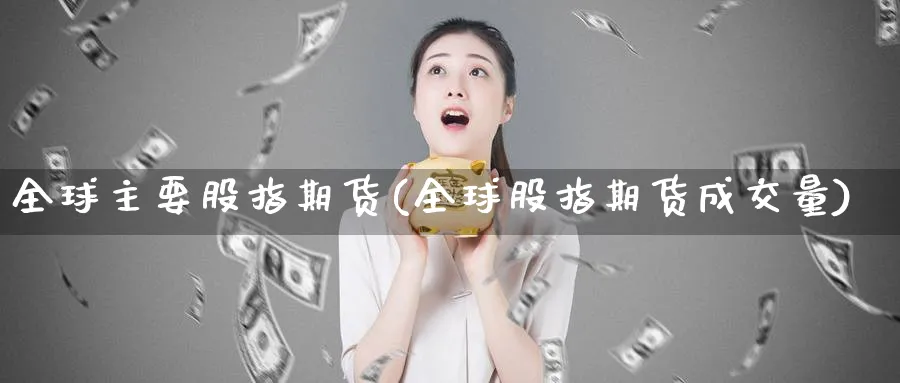 全球主要股指期货(全球股指期货成交量)_https://www.xmhbzsgs.com_原油期货_第1张