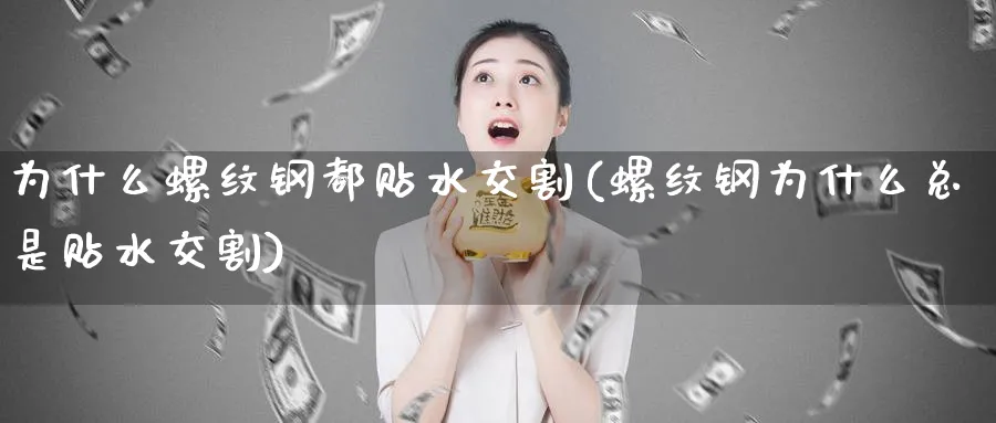 为什么螺纹钢都贴水交割(螺纹钢为什么总是贴水交割)_https://www.xmhbzsgs.com_期货直播_第1张