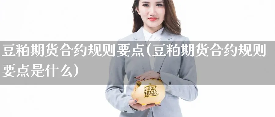 豆粕期货合约规则要点(豆粕期货合约规则要点是什么)_https://www.xmhbzsgs.com_理财百科_第1张