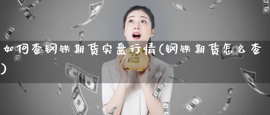 如何查钢铁期货实盘行情(钢铁期货怎么查)_https://www.xmhbzsgs.com_内盘期货_第1张