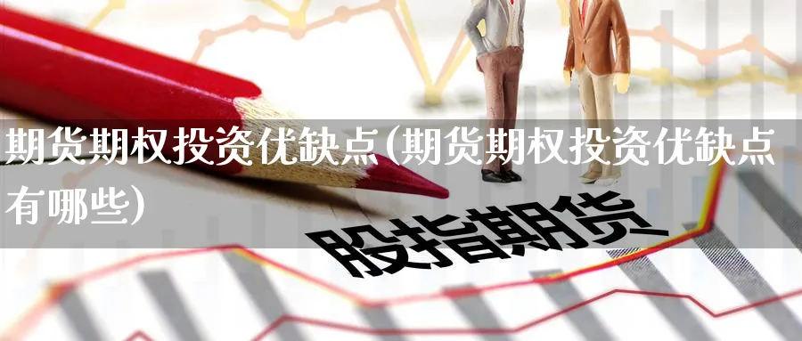 期货期权投资优缺点(期货期权投资优缺点有哪些)_https://www.xmhbzsgs.com_期货直播_第1张