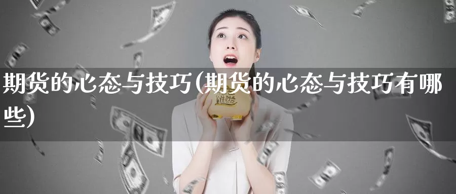 期货的心态与技巧(期货的心态与技巧有哪些)_https://www.xmhbzsgs.com_原油期货_第1张