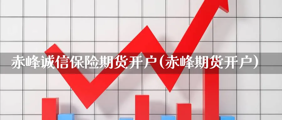 赤峰诚信保险期货开户(赤峰期货开户)_https://www.xmhbzsgs.com_理财百科_第1张