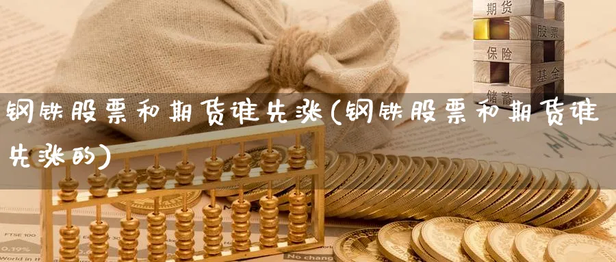 钢铁股票和期货谁先涨(钢铁股票和期货谁先涨的)_https://www.xmhbzsgs.com_内盘期货_第1张