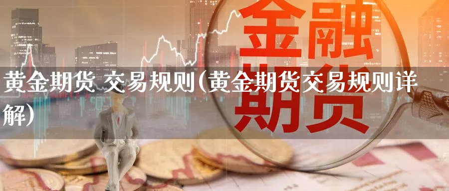 黄金期货 交易规则(黄金期货交易规则详解)_https://www.xmhbzsgs.com_纳指期货_第1张