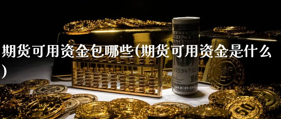 期货可用资金包哪些(期货可用资金是什么)_https://www.xmhbzsgs.com_期货直播_第1张