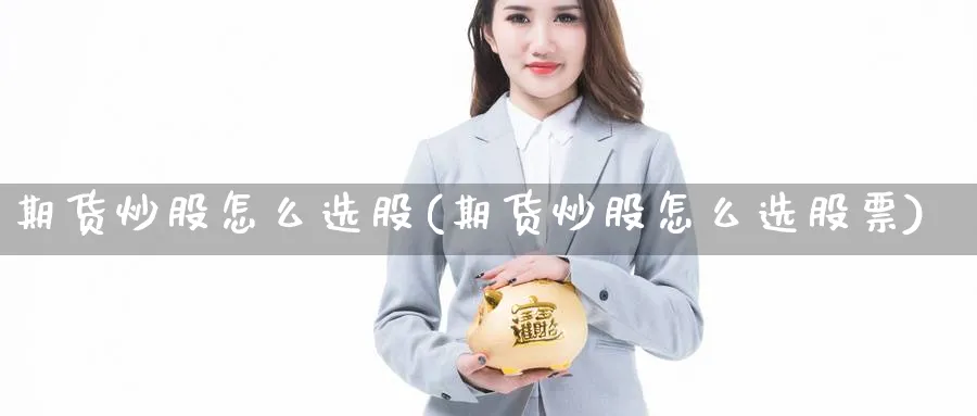 期货炒股怎么选股(期货炒股怎么选股票)_https://www.xmhbzsgs.com_期货入门_第1张