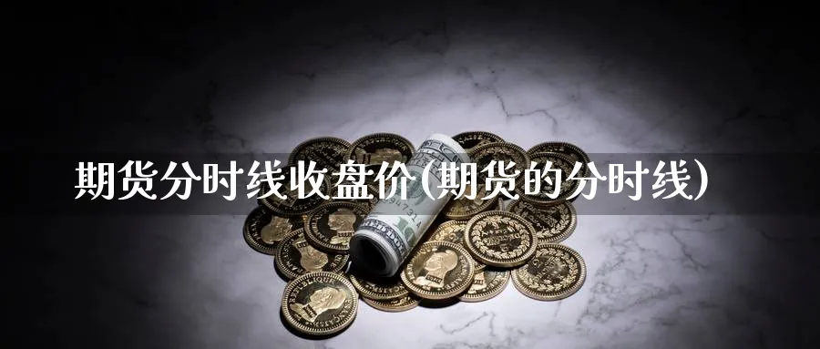 期货分时线收盘价(期货的分时线)_https://www.xmhbzsgs.com_内盘期货_第1张