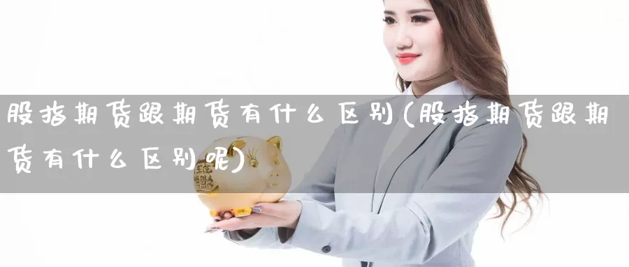 股指期货跟期货有什么区别(股指期货跟期货有什么区别呢)_https://www.xmhbzsgs.com_内盘期货_第1张