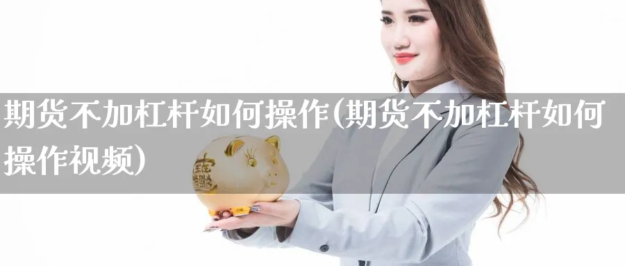 期货不加杠杆如何操作(期货不加杠杆如何操作视频)_https://www.xmhbzsgs.com_期货入门_第1张