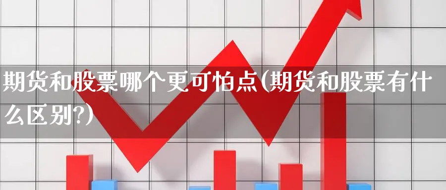 期货和股票哪个更可怕点(期货和股票有什么区别?)_https://www.xmhbzsgs.com_期货入门_第1张