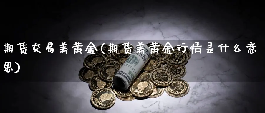 期货交易美黄金(期货美黄金行情是什么意思)_https://www.xmhbzsgs.com_纳指期货_第1张