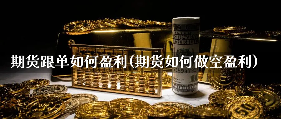 期货跟单如何盈利(期货如何做空盈利)_https://www.xmhbzsgs.com_期货直播_第1张