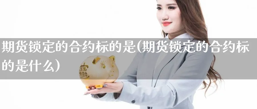 期货锁定的合约标的是(期货锁定的合约标的是什么)_https://www.xmhbzsgs.com_纳指期货_第1张