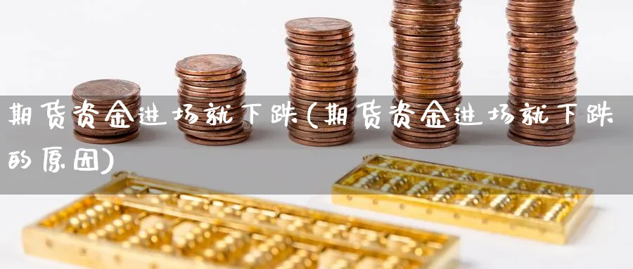 期货资金进场就下跌(期货资金进场就下跌的原因)_https://www.xmhbzsgs.com_期货入门_第1张