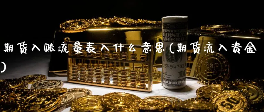 期货入账流量表入什么意思(期货流入资金)_https://www.xmhbzsgs.com_期货入门_第1张