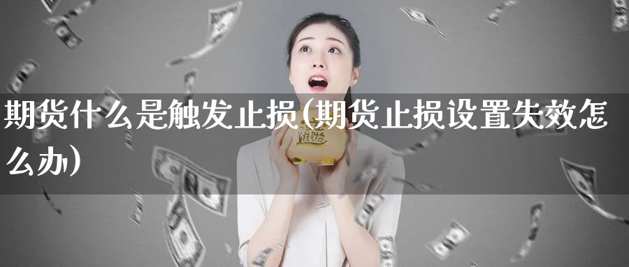 期货什么是触发止损(期货止损设置失效怎么办)_https://www.xmhbzsgs.com_期货入门_第1张