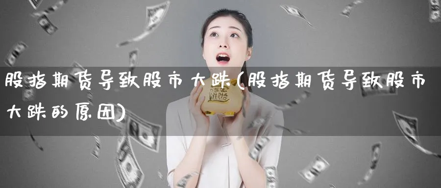 股指期货导致股市大跌(股指期货导致股市大跌的原因)_https://www.xmhbzsgs.com_纳指期货_第1张