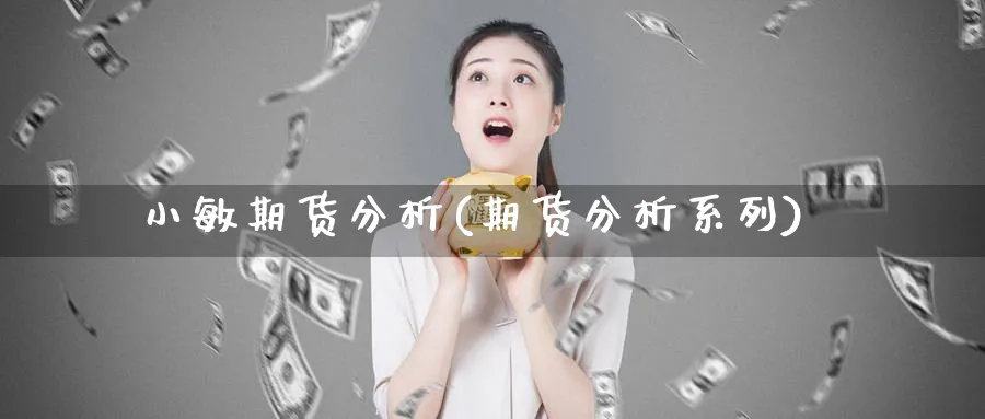 小敏期货分析(期货分析系列)_https://www.xmhbzsgs.com_理财百科_第1张