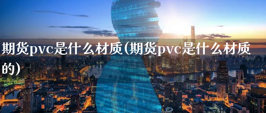 期货pvc是什么材质(期货pvc是什么材质的)_https://www.xmhbzsgs.com_期货品种_第1张