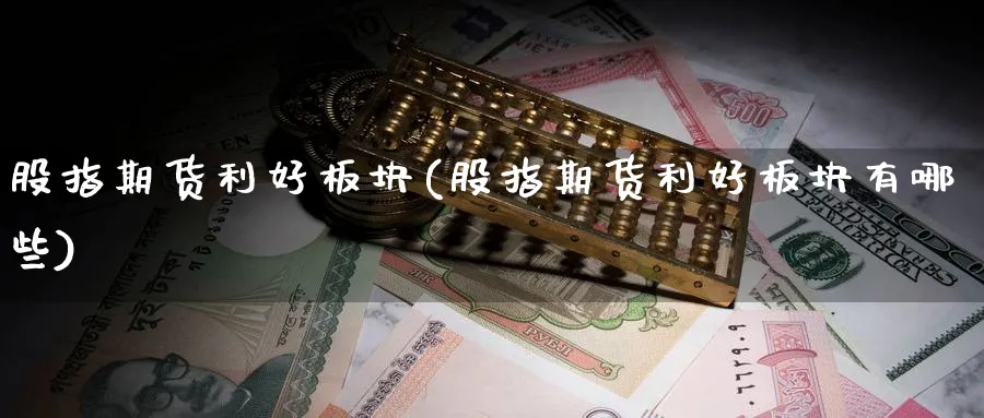 股指期货利好板块(股指期货利好板块有哪些)_https://www.xmhbzsgs.com_内盘期货_第1张