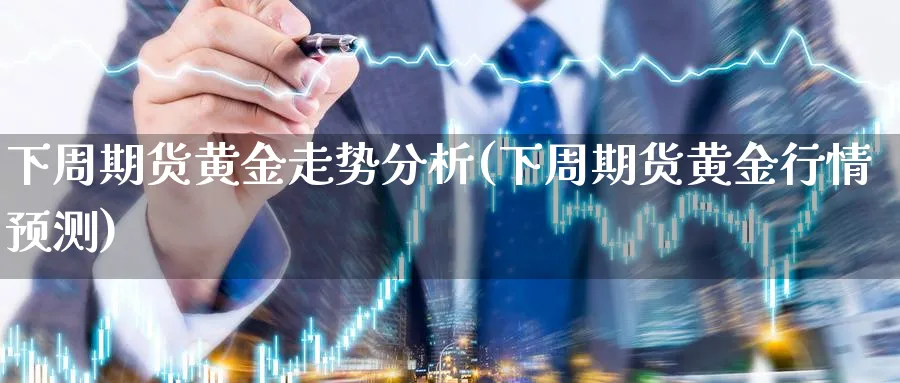 下周期货黄金走势分析(下周期货黄金行情预测)_https://www.xmhbzsgs.com_期货品种_第1张