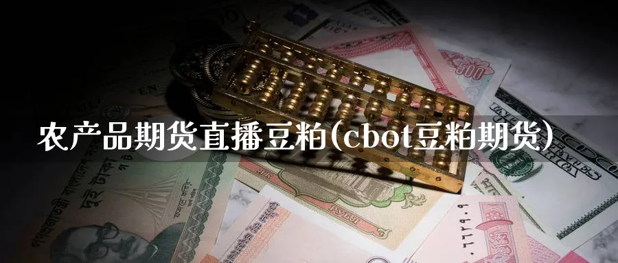 农产品期货直播豆粕(cbot豆粕期货)_https://www.xmhbzsgs.com_期货品种_第1张