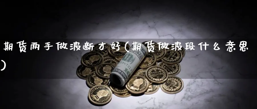 期货两手做波断才好(期货做波段什么意思)_https://www.xmhbzsgs.com_理财百科_第1张